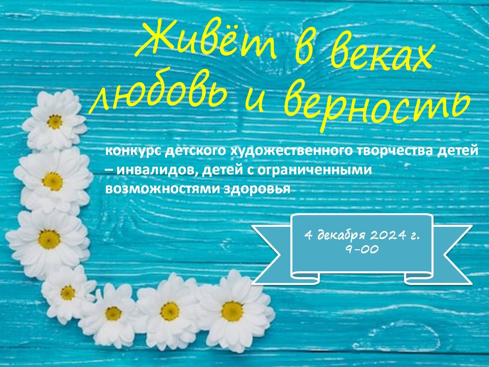 Конкурс детского художественного творчества детей – инвалидов, детей с ограниченными возможностями здоровья «Живёт в веках любовь и верность».